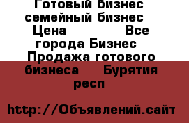 Готовый бизнес (семейный бизнес) › Цена ­ 10 000 - Все города Бизнес » Продажа готового бизнеса   . Бурятия респ.